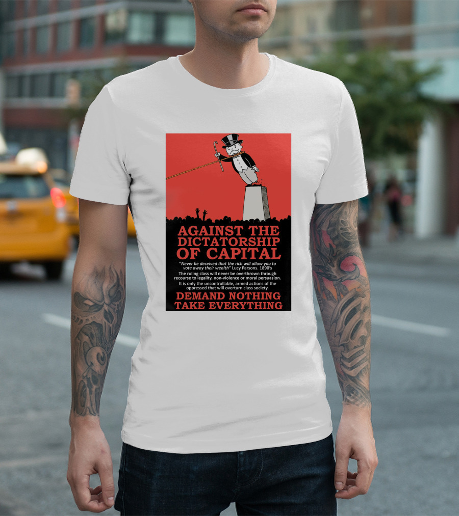 Against The Dictatorship Of Capital Demand Nothing Take Everything T-Shirt