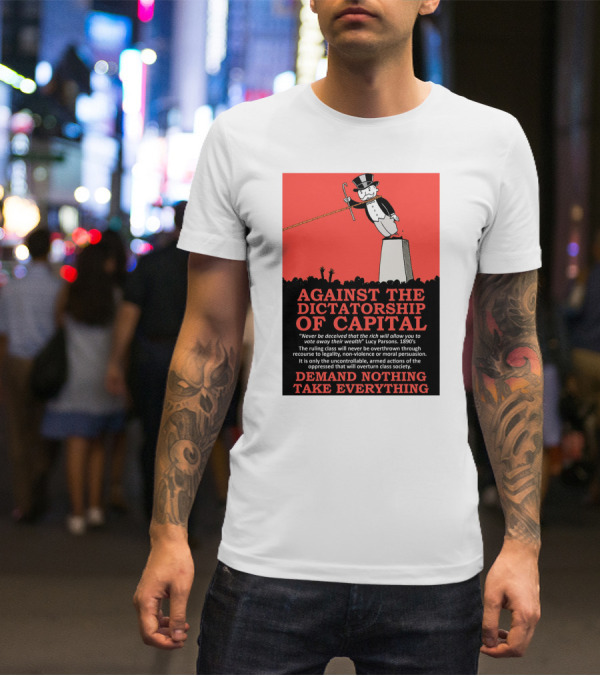 Against The Dictatorship Of Capital Demand Nothing Take Everything T-Shirt
