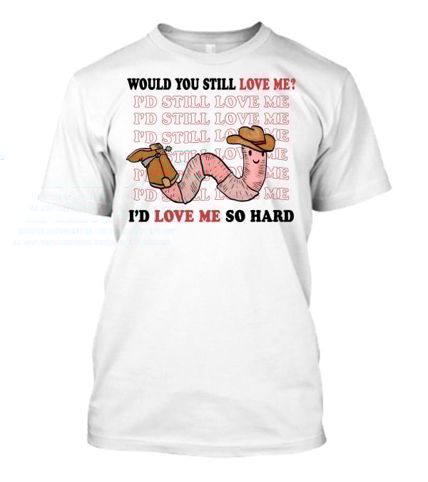 Would You Still Love Me I'd Still Love Me Cowboy Worm I'd Love Me So Hard T-Shirt