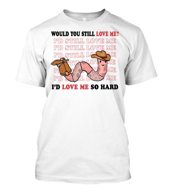 Would You Still Love Me I'd Still Love Me Cowboy Worm I'd Love Me So Hard T-Shirt