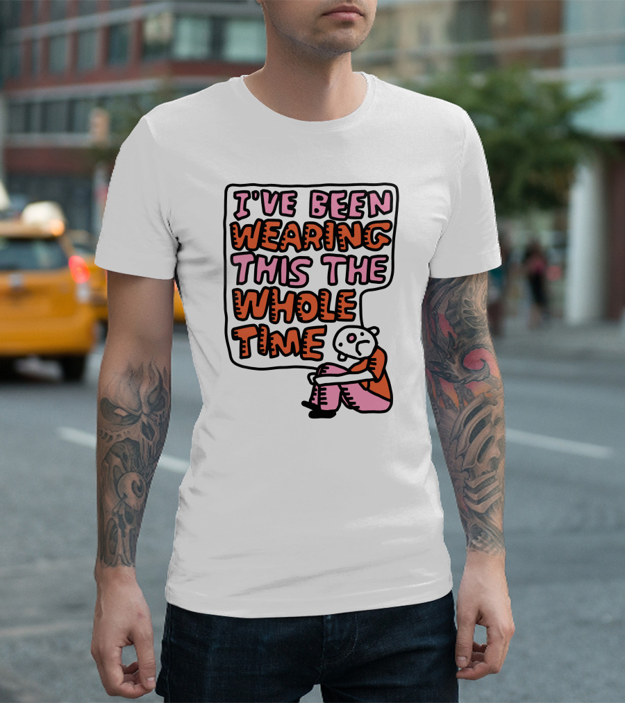 I've Been Wearing This The Whole Time Funny Illustration With Sitting Character T-Shirt