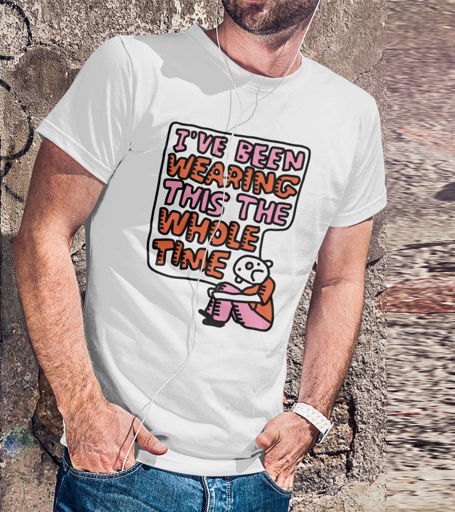 I've Been Wearing This The Whole Time Funny Illustration With Sitting Character T-Shirt