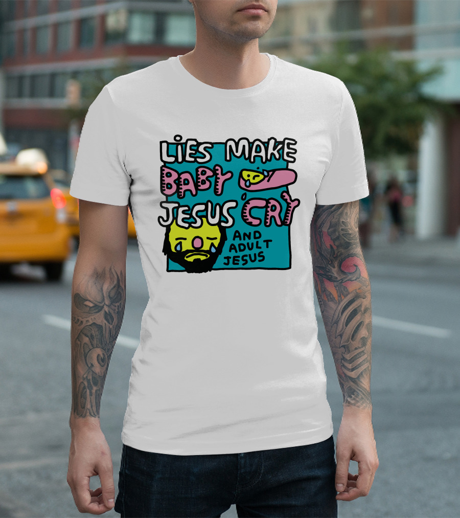 Lies Make Baby Jesus Cry And Adult Jesus T-Shirt