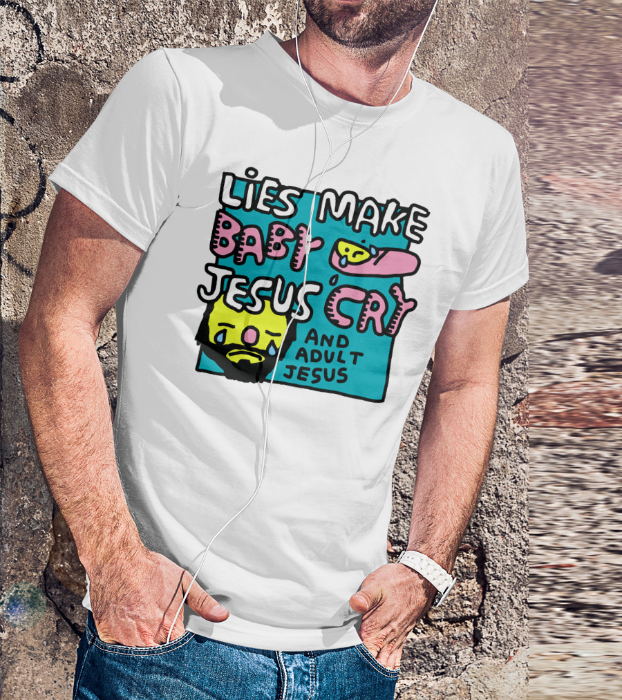 Lies Make Baby Jesus Cry And Adult Jesus T-Shirt