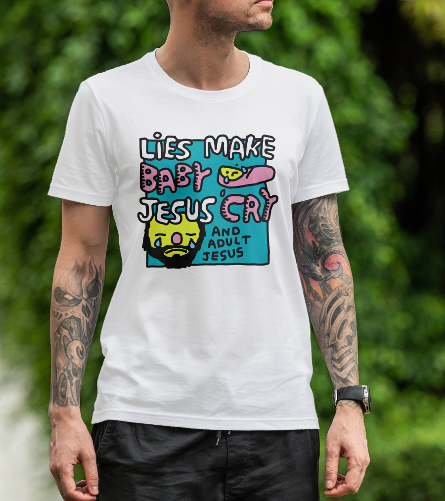 Lies Make Baby Jesus Cry And Adult Jesus T-Shirt