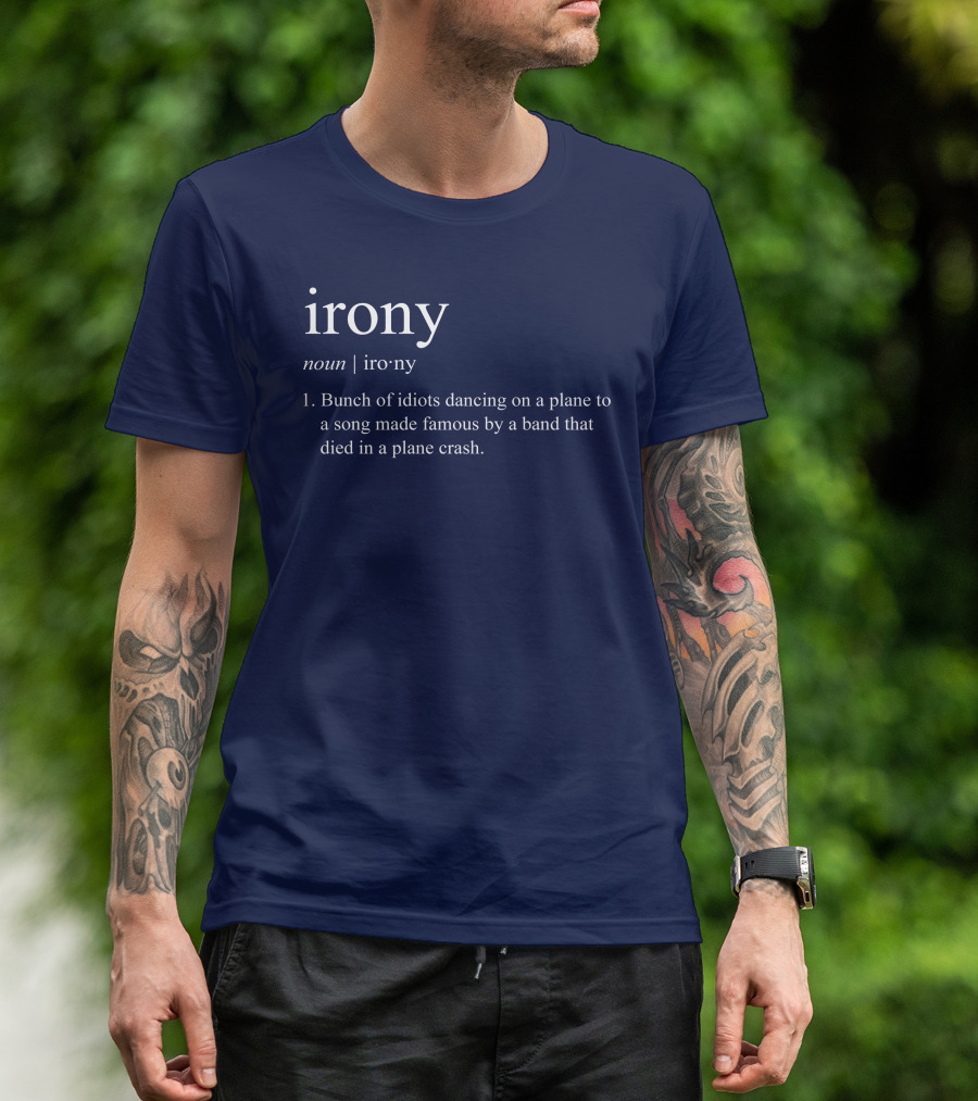 Irony Noun Bunch Of Idiots Dancing On A Plane To A Song Made Famous By A Band That Died In A Plane Crash T-Shirt