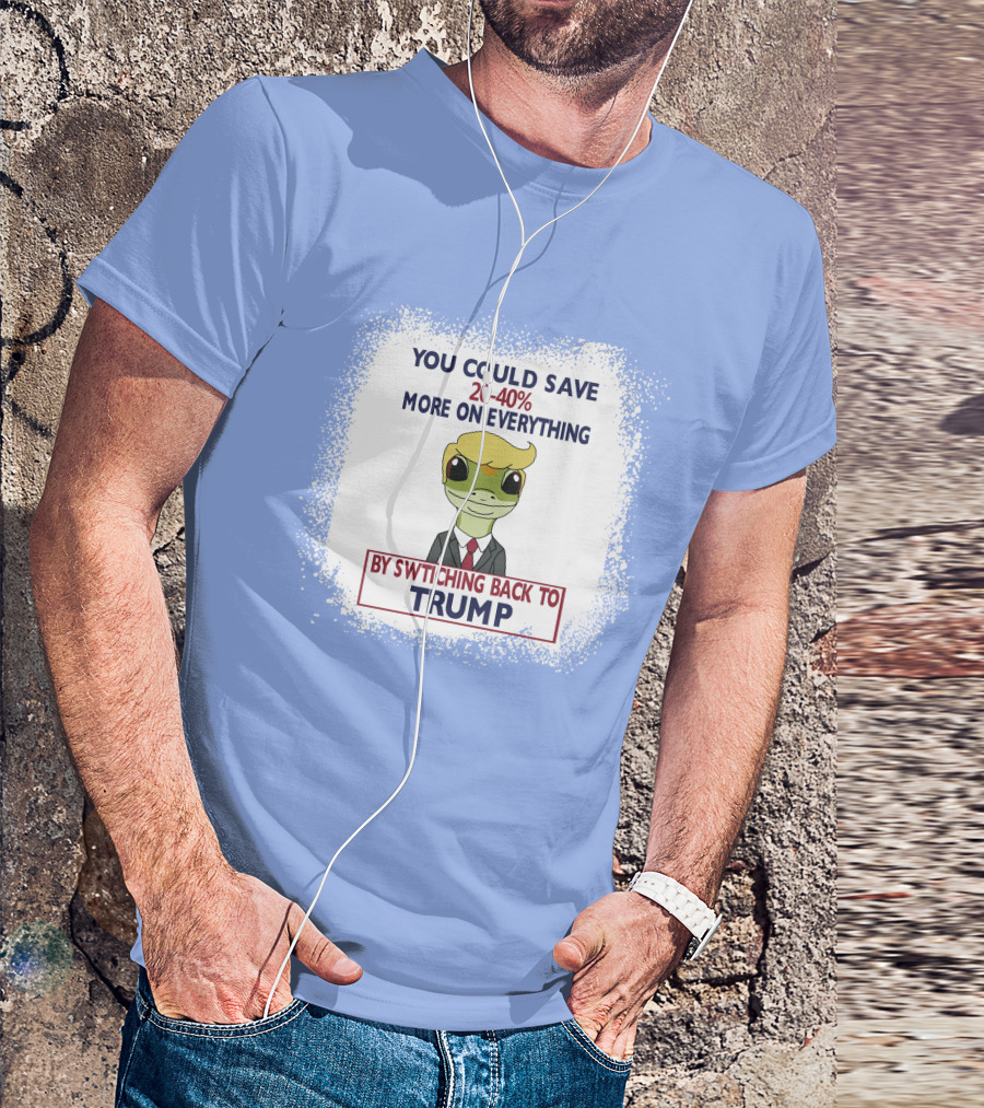 YOU COULD SAVE 20-40% MORE ON EVERYTHING BY SWITCHING BACK TO TRUMP T-Shirt