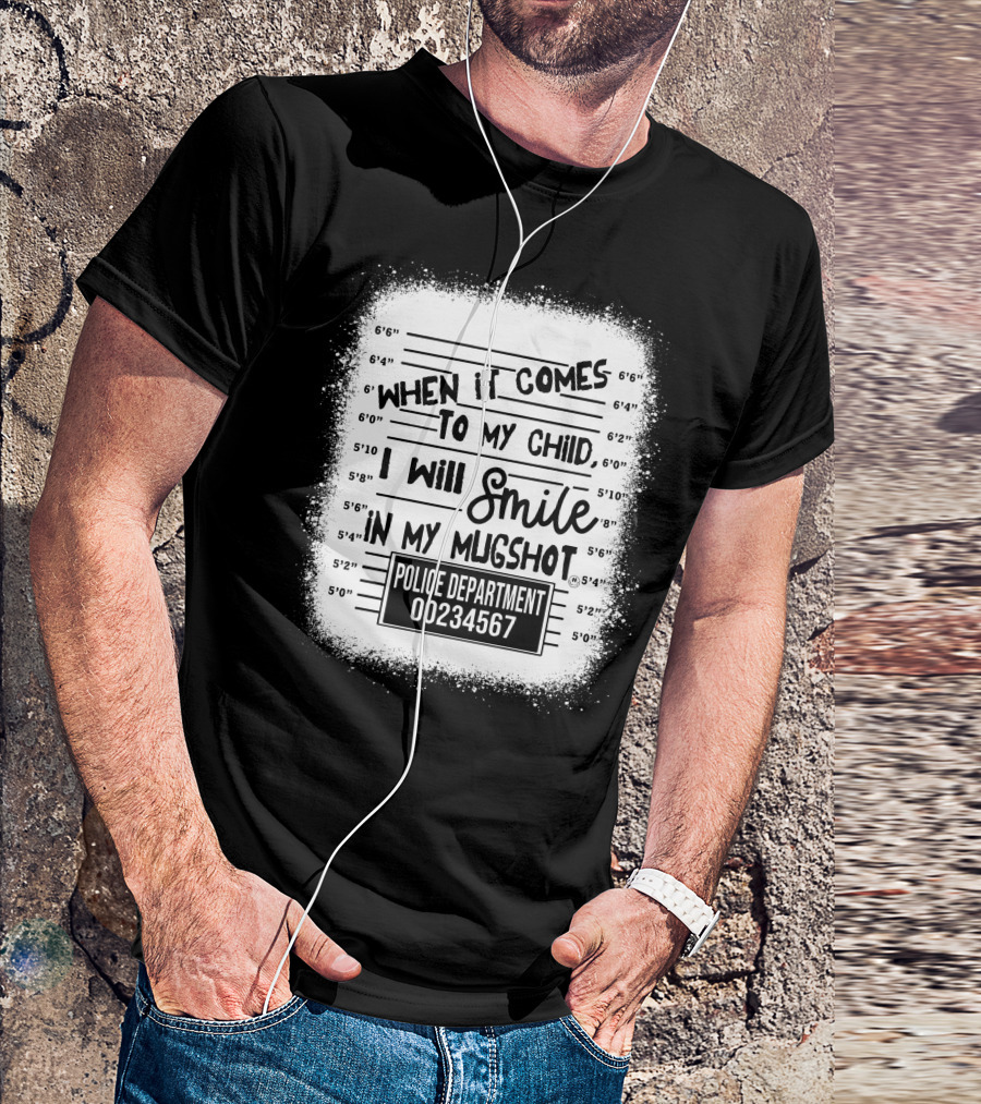 When It Comes To My Child I Will Smile In My Mugshot Police Department 00234567 T-Shirt