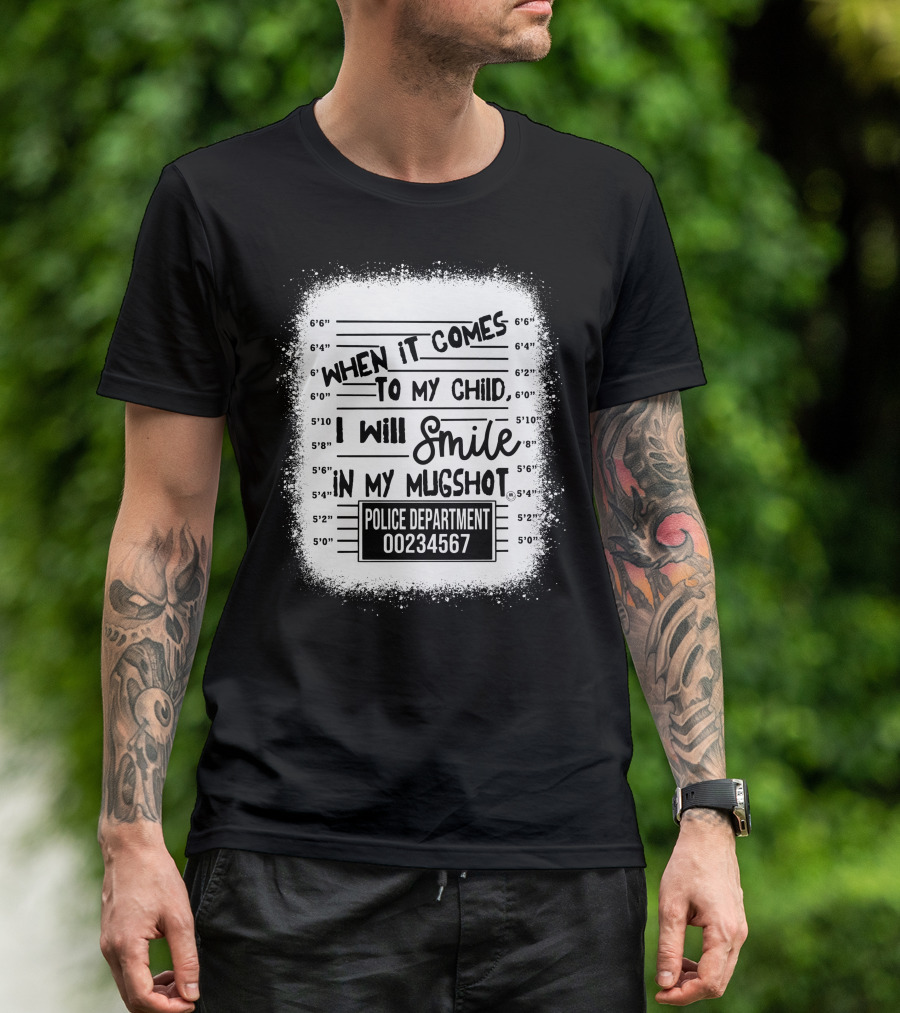 When It Comes To My Child I Will Smile In My Mugshot Police Department 00234567 T-Shirt