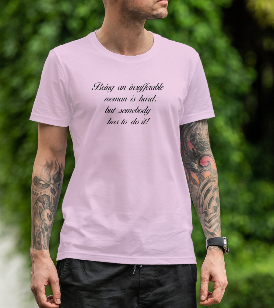 Being An Insufferable Woman Is Hard But Somebody Has To Do It T-Shirt