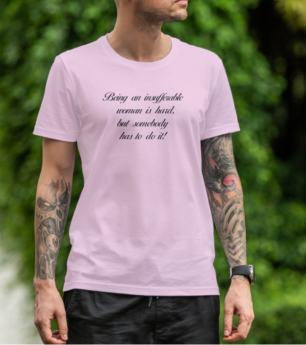 Being An Insufferable Woman Is Hard But Somebody Has To Do It T-Shirt