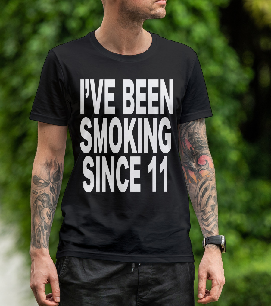 I'VE BEEN SMOKING SINCE 11 T-Shirt