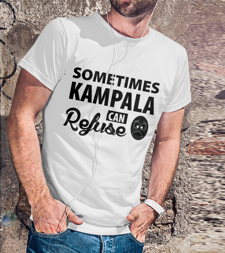 Sometimes Kampala Can Refuse Sad Face T-Shirt