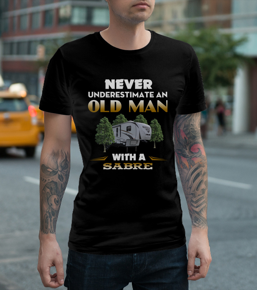 NEVER UNDERESTIMATE AN OLD MAN WITH A SABRE RV T-Shirt