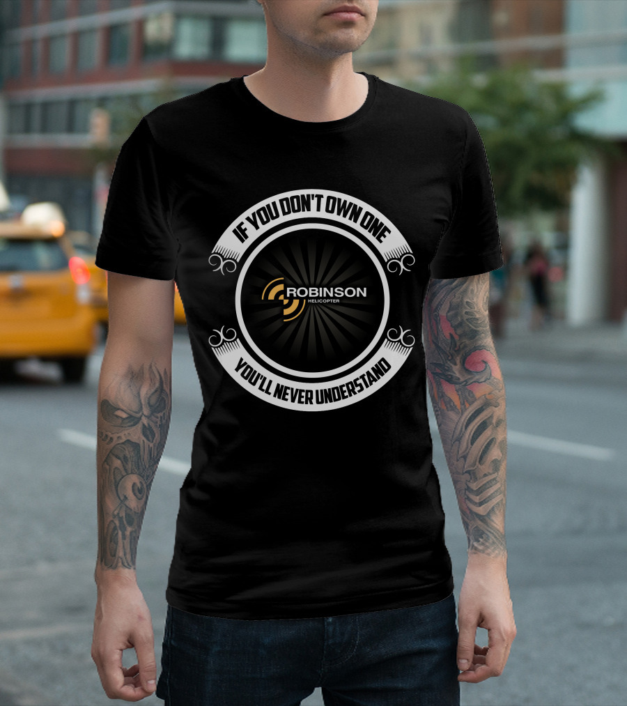 IF YOU DON'T OWN ONE ROBINSON HELICOPTER YOU'LL NEVER UNDERSTAND T-Shirt