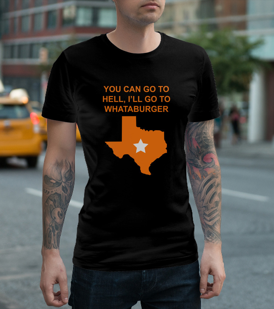 You Can Go To Hell I'll Go To Whataburger Texas Star T-Shirt