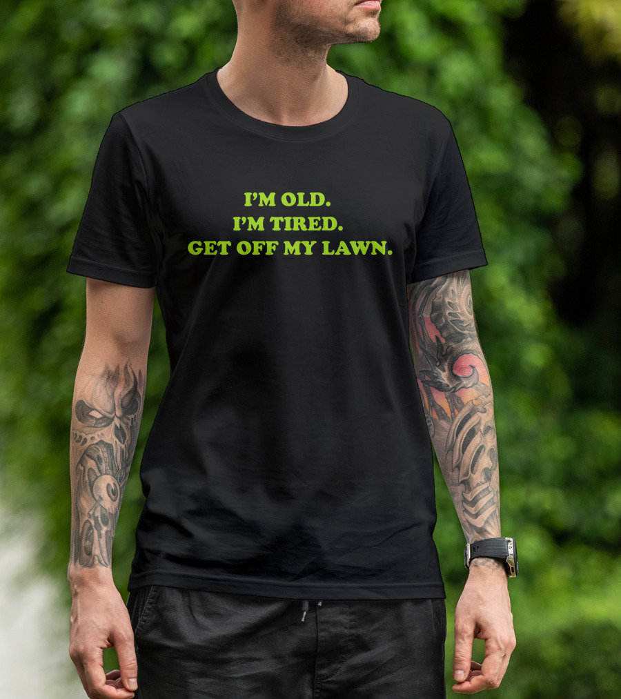 I'M OLD I'M TIRED GET OFF MY LAWN T-Shirt