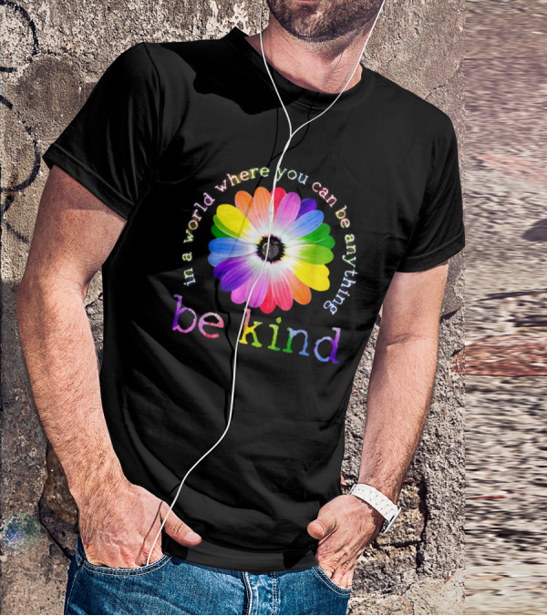 In A World Where You Can Be Anything Be Kind Rainbow Flower T-Shirt