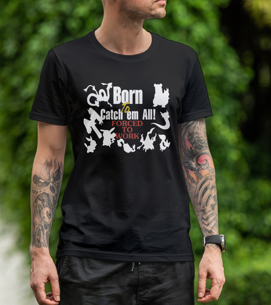 Born To Catch Em All Forced To Work Pokémon T-Shirt
