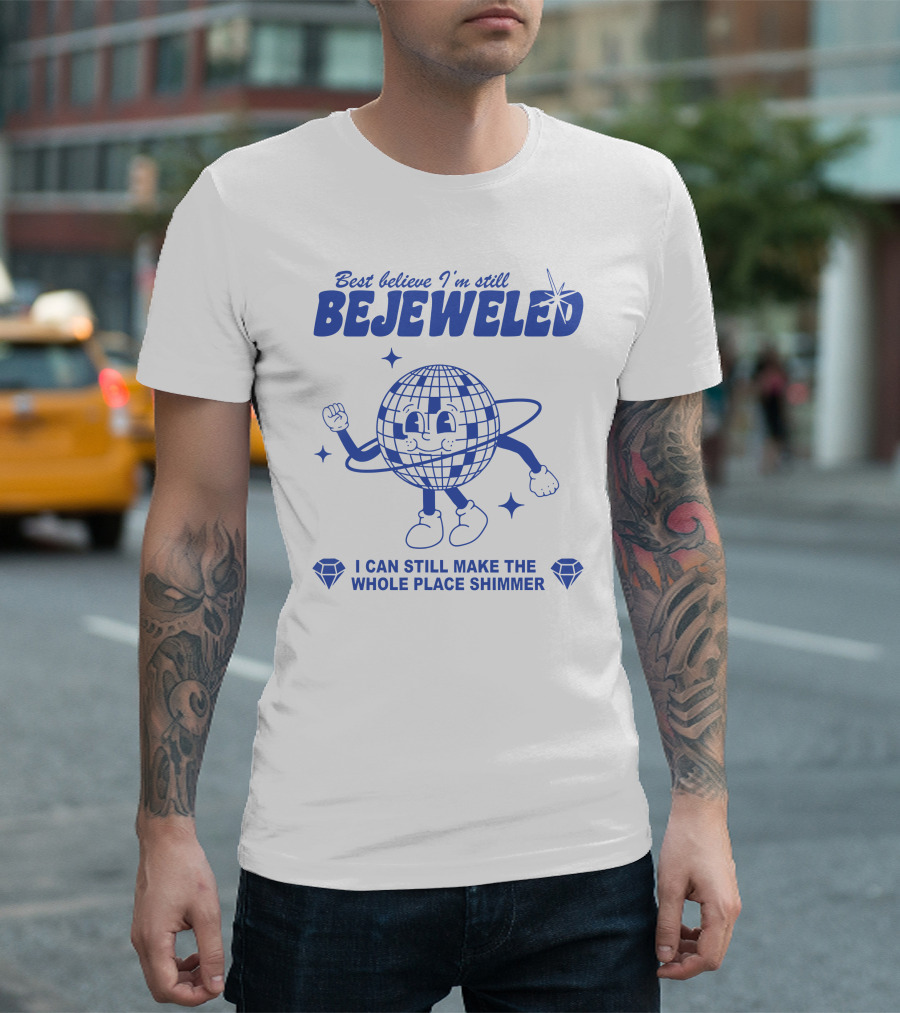 Best Believe I'm Still Bejeweled I Can Still Make The Whole Place Shimmer T-Shirt