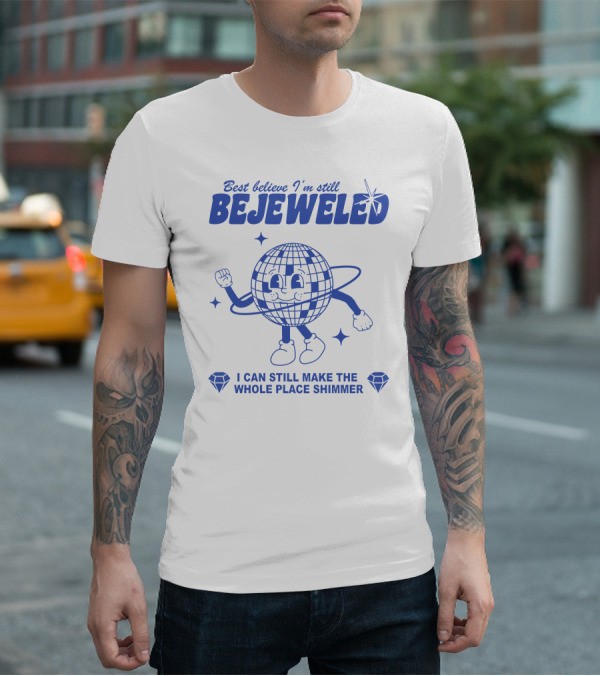 Best Believe I'm Still Bejeweled I Can Still Make The Whole Place Shimmer T-Shirt