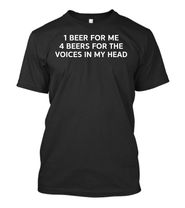 1 Beer For Me 4 Beers For The Voices In My Head T-Shirt