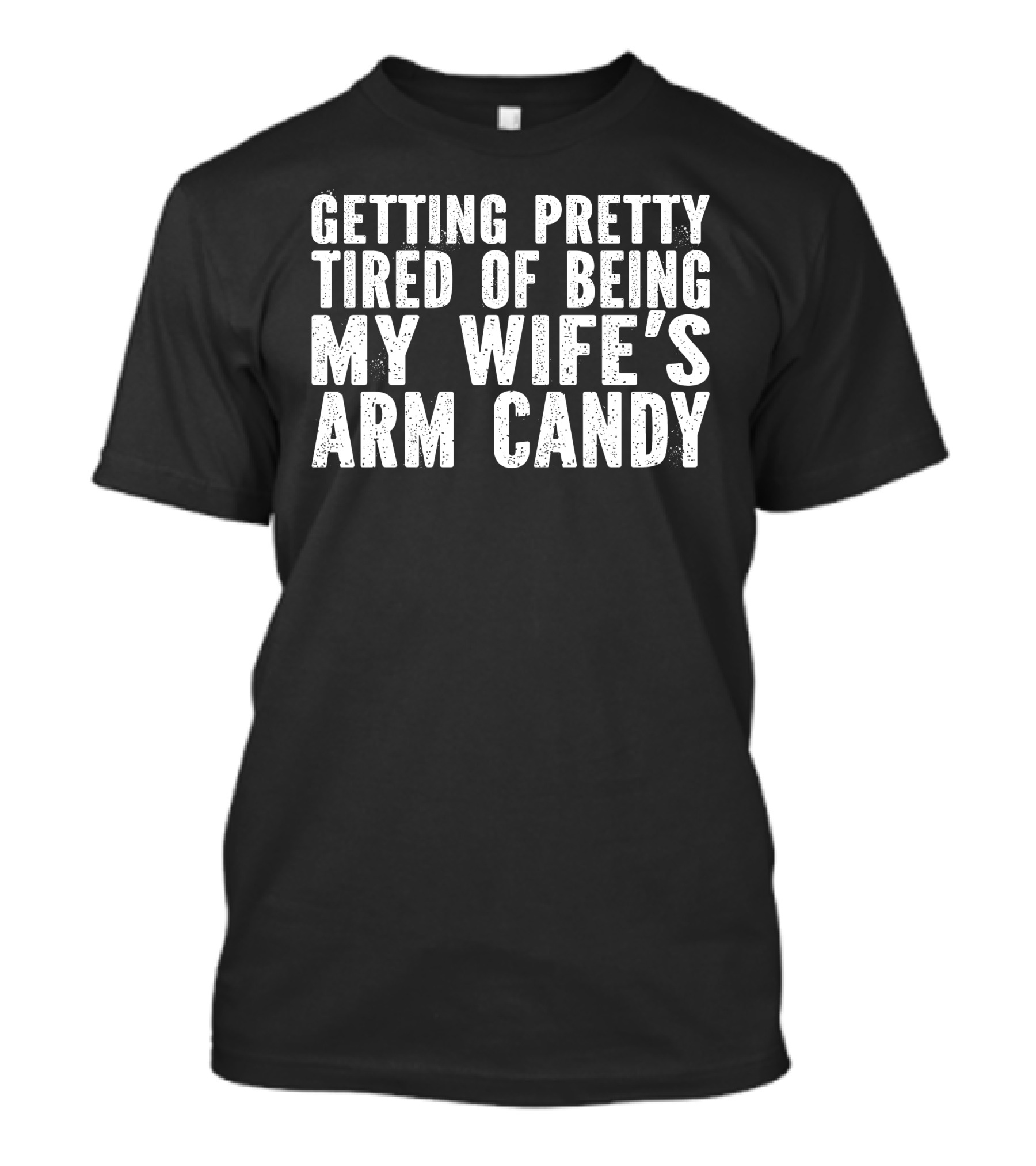 Getting Pretty Tired Of Being My Wife's Arm Candy T-Shirt