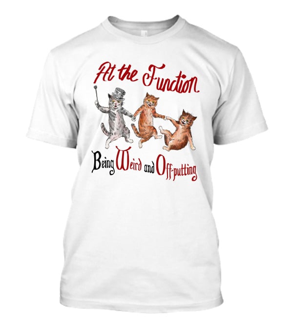 At The Function Being Weird And Off Putting Cats In Top Hat Performing T-Shirt