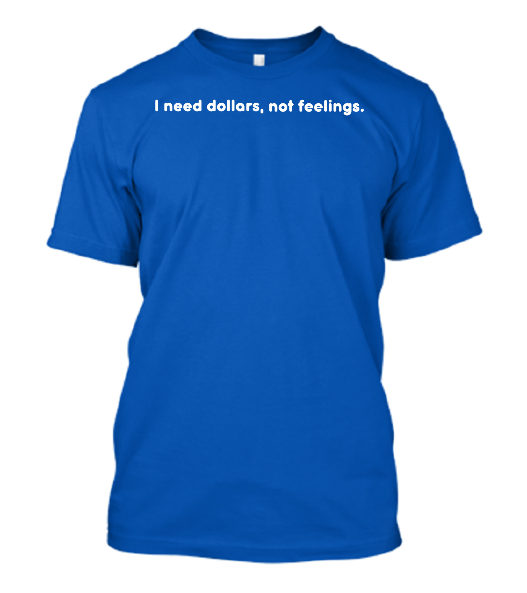 I Need Dollars Not Feelings T-Shirt