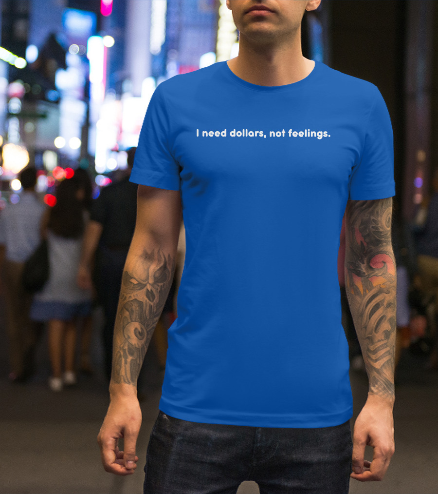 I Need Dollars Not Feelings T-Shirt
