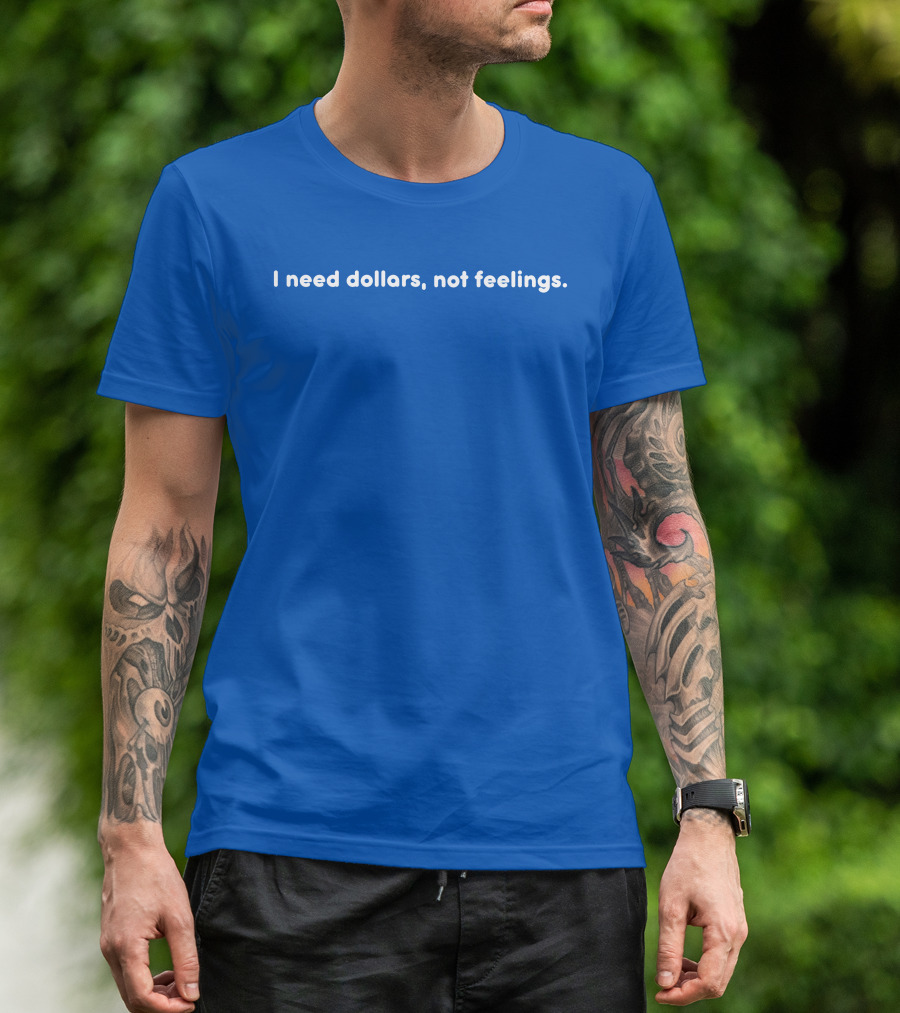 I Need Dollars Not Feelings T-Shirt