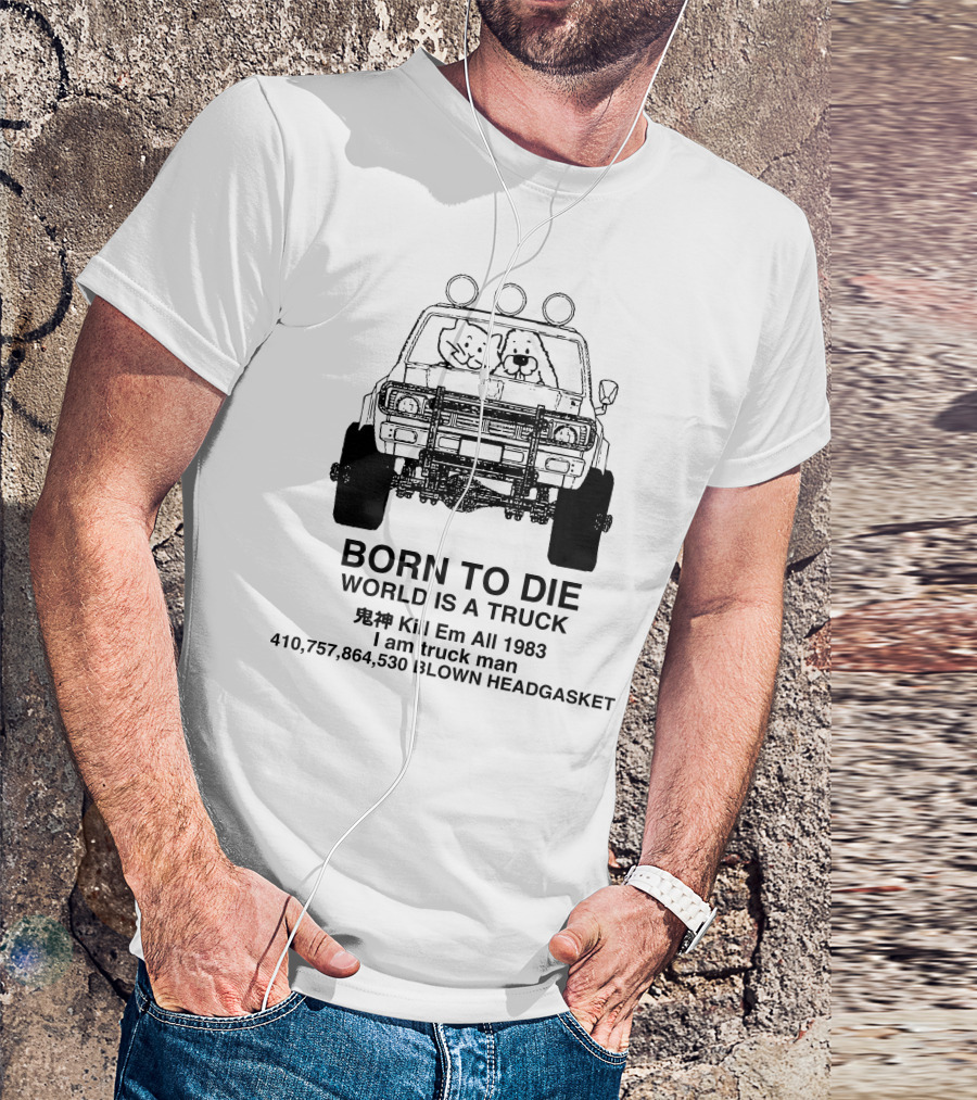 BORN TO DIE WORLD IS A TRUCK Kill Em All 1983 I Am Truck Man 410,757,864,530 BLOWN HEADGASKET T-Shirt