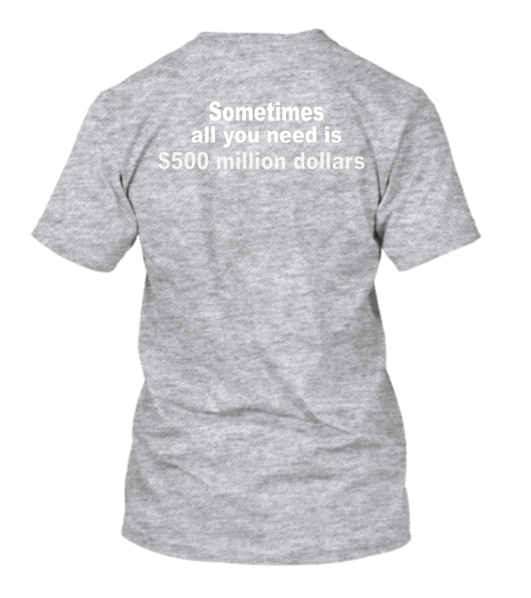 Sometimes All You Need Is $500 Million Dollars T-Shirt
