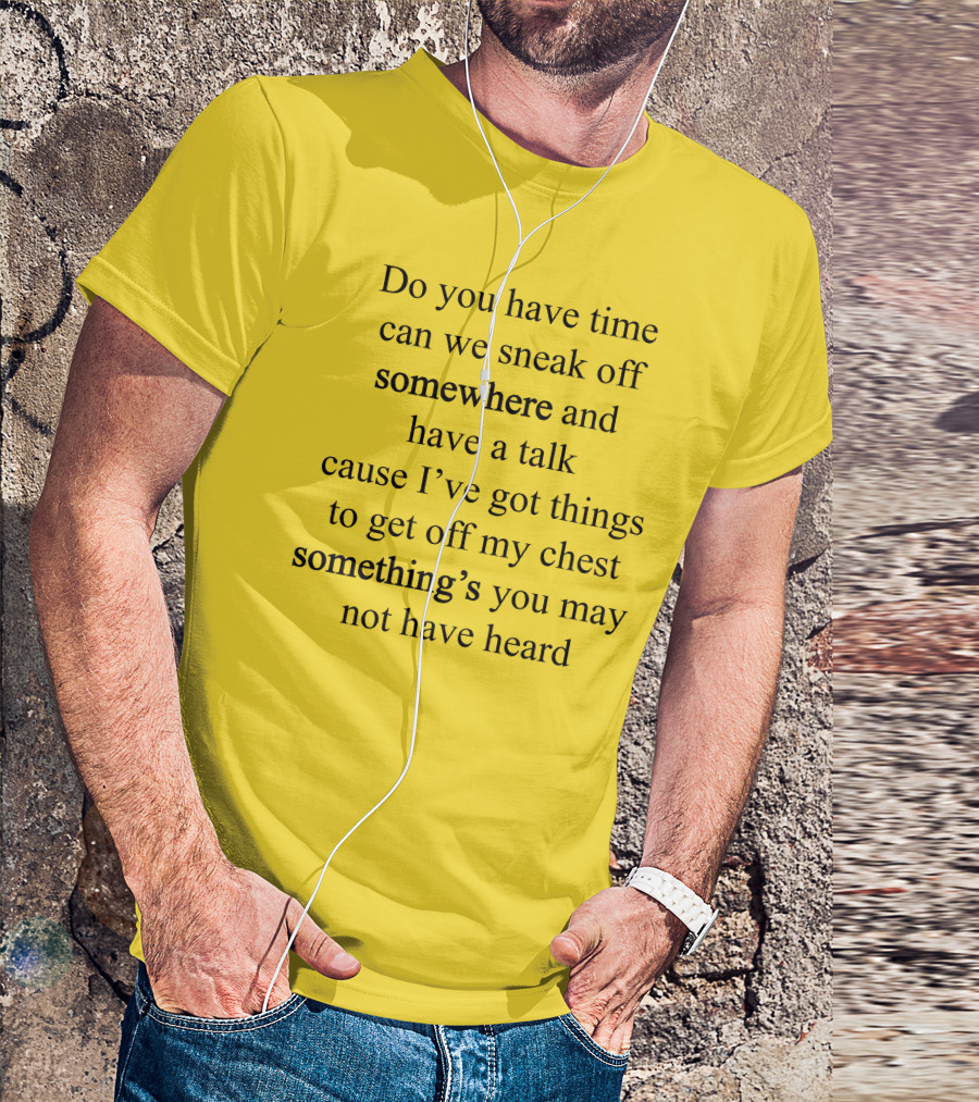 Translatedtees Do You Have Time Can We Sneak Off Somewhere And Have A Talk Cause I've Got Things To Get Off My Chest Something's You May Not Have Heard T-Shirt