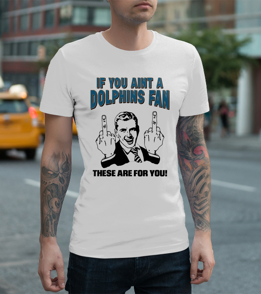 IF YOU AINT A DOLPHINS FAN THESE ARE FOR YOU T-Shirt