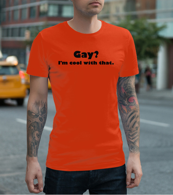 Gay? I'm Cool With That Shirts That Go Hard T-Shirt