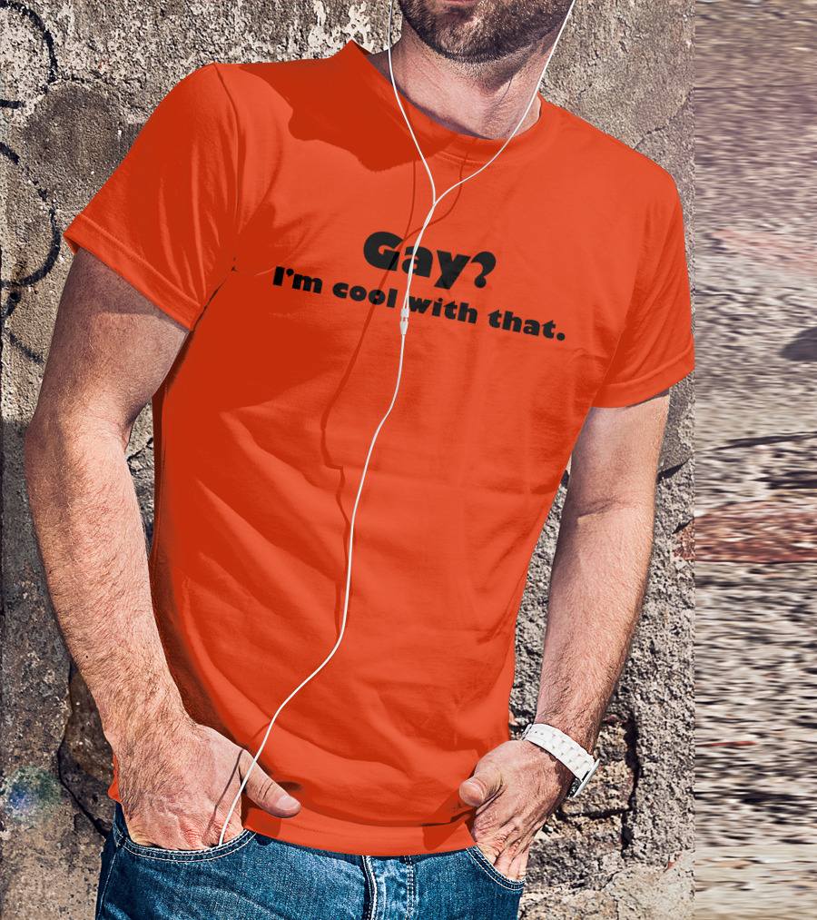 Gay? I'm Cool With That Shirts That Go Hard T-Shirt
