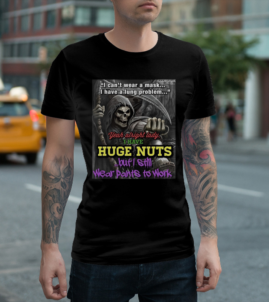 I Can't Wear a Mask I Have a Lung Problem Huge Nuts but I Still Wear Pants to Work T-Shirt