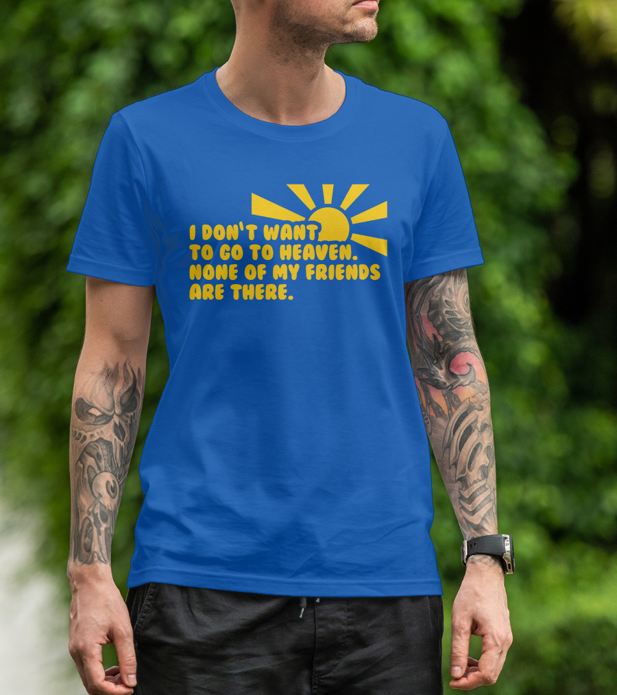 I Don't Want To Go To Heaven None Of My Friends Are There Yellow Sun T-Shirt