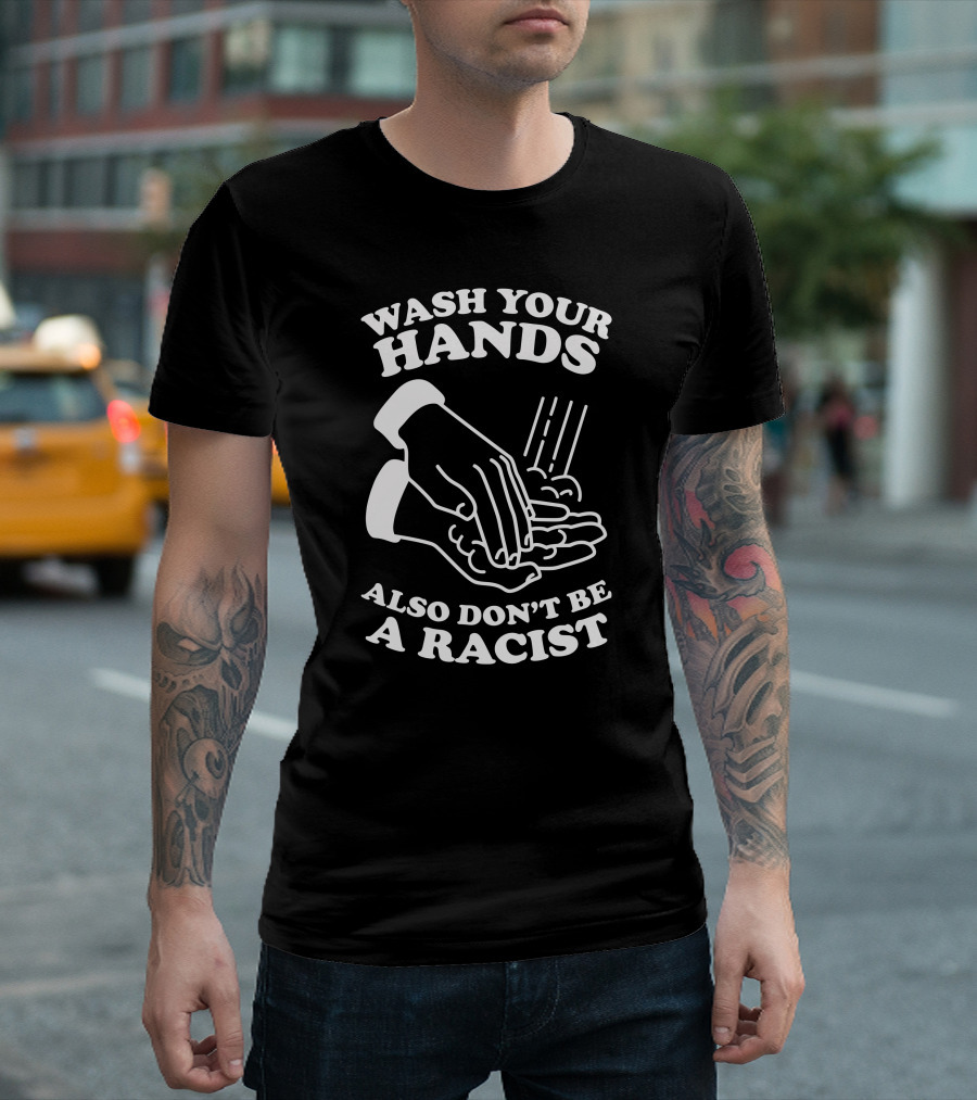 Wash Your Hands Also Don't Be a Racist T-Shirt