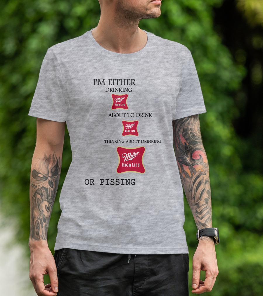 I'm Either Drinking Miller High Life About To Drink Thinking About Drinking Miller High Life Or Pissing T-Shirt