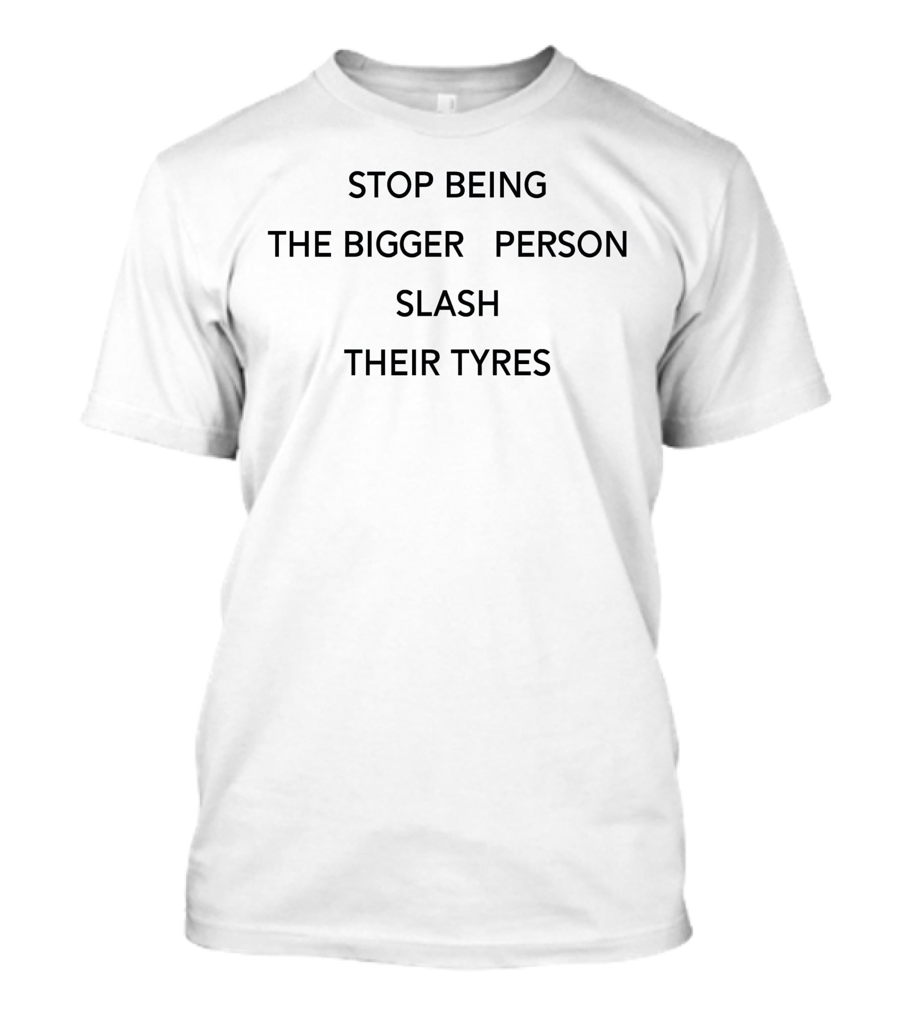 Stop Being The Bigger Person Slash Their Tyres T-Shirt