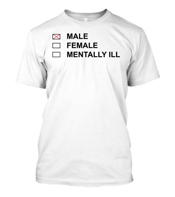 MALE FEMALE MENTALLY ILL Humor Statement Text Box T-Shirt