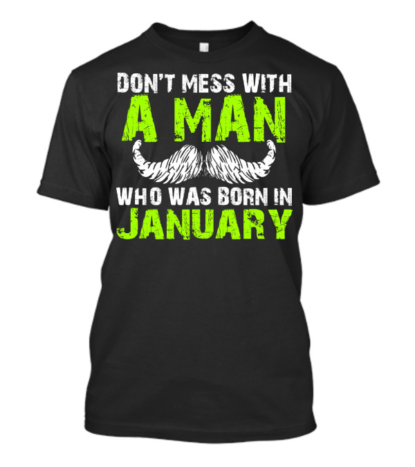 DON'T MESS WITH A MAN WHO WAS BORN IN JANUARY T-Shirt