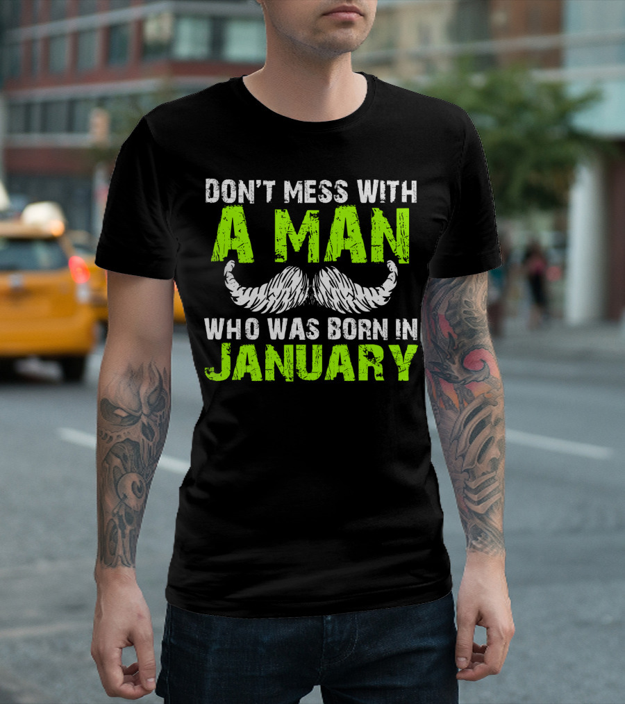 DON'T MESS WITH A MAN WHO WAS BORN IN JANUARY T-Shirt