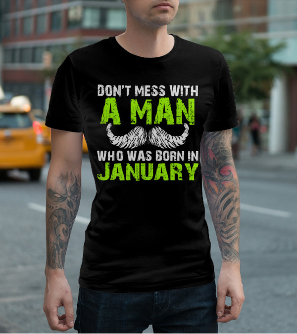 DON'T MESS WITH A MAN WHO WAS BORN IN JANUARY T-Shirt