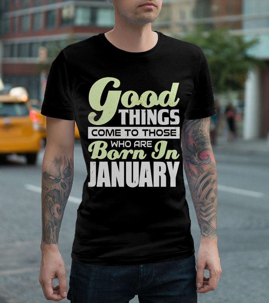 Good Things Come to Those Who Are Born In January T-Shirt