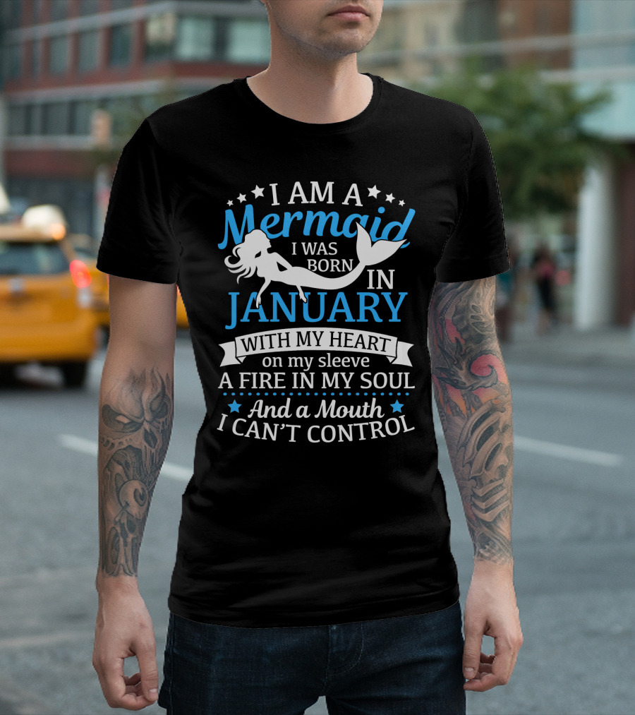 I Am A Mermaid I Was Born In January With My Heart On My Sleeve A Fire In My Soul And A Mouth I Can't Control T-Shirt