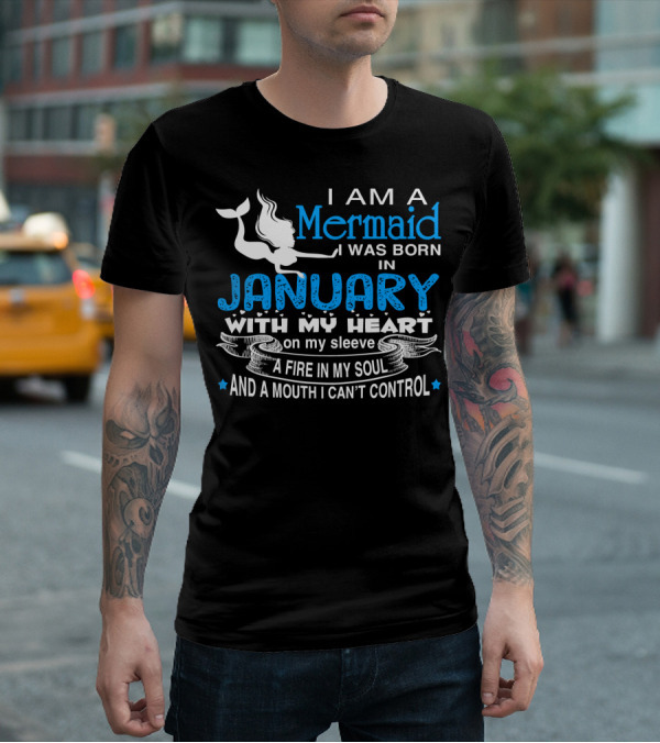 I Am A Mermaid I Was Born In January With My Heart On My Sleeve A Fire In My Soul And A Mouth I Can’t Control T-Shirt