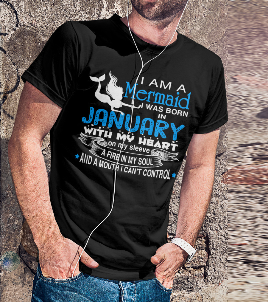 I Am A Mermaid I Was Born In January With My Heart On My Sleeve A Fire In My Soul And A Mouth I Can’t Control T-Shirt